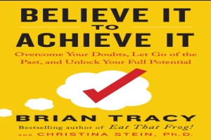 Believe It to Achieve It: Overcome Your Doubts, Let Go of the Past, and Unlock Your Full Potential